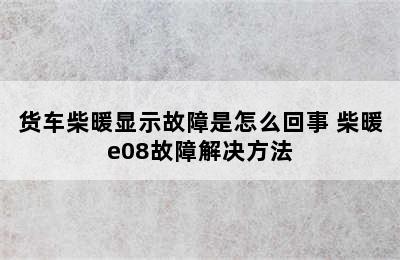 货车柴暖显示故障是怎么回事 柴暖e08故障解决方法